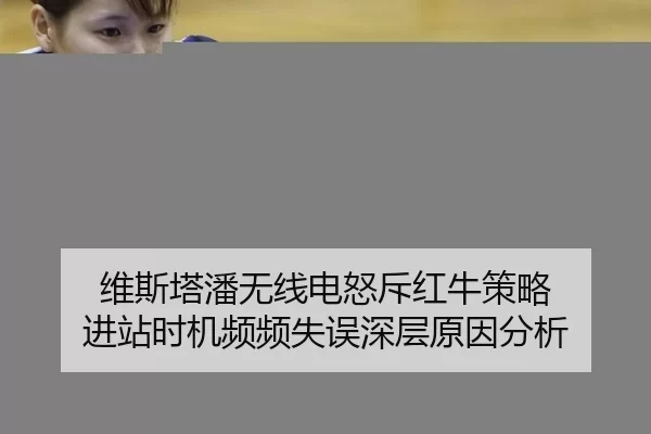 维斯塔潘无线电怒斥红牛策略 进站时机频频失误深层原因分析